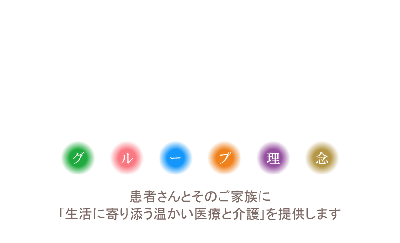グループ理念 患者さんとそのご家族に「生活に寄り添う温かい医療と介護」を提供します